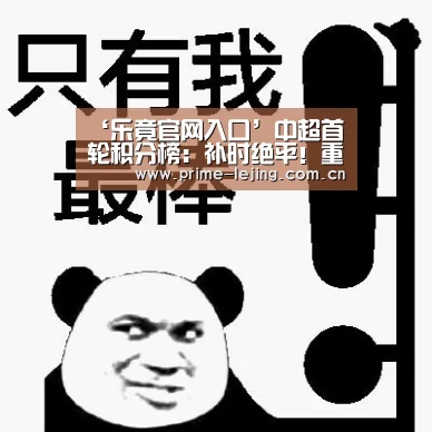 ‘乐竟官网入口’中超首轮积分榜:补时绝平!重庆逼平富力拒绝开门黑,并列第5!(图2) 乐竟app
