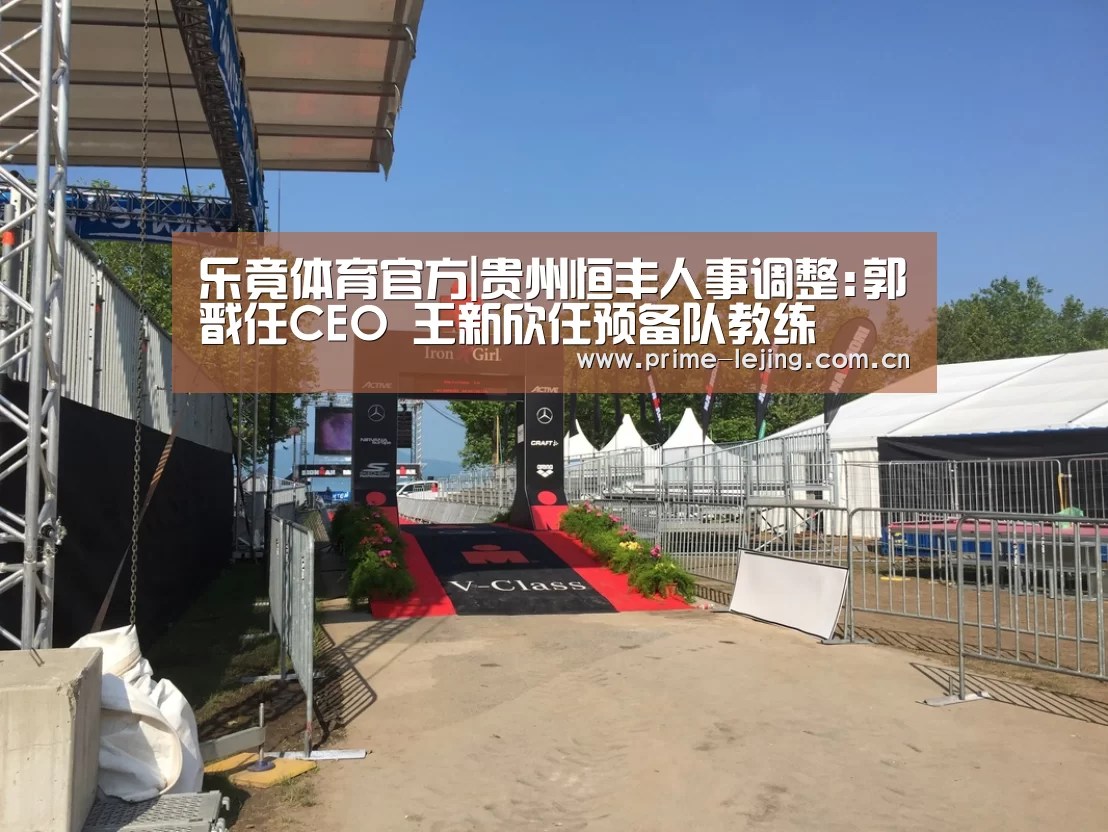 乐竟体育官方|贵州恒丰人事调整:郭戬任CEO 王新欣任预备队教练(图1) 乐竟官网入口